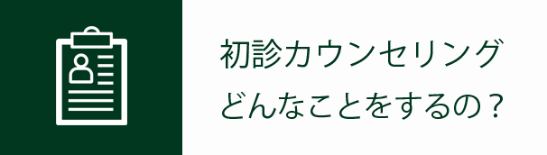 初診カウンセリング。どんなことをするの？